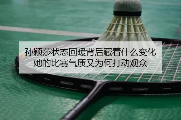 孙颖莎状态回暖背后藏着什么变化 她的比赛气质又为何打动观众 - aitiyu